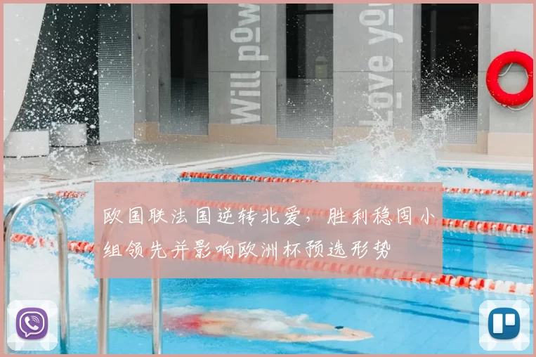 欧国联法国逆转北爱,胜利稳固小组领先并影响欧洲杯预选形势