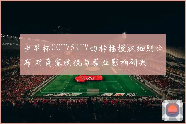 世界杯CCTV5KTV的转播授权细则公布 对商家收视与营业影响研判