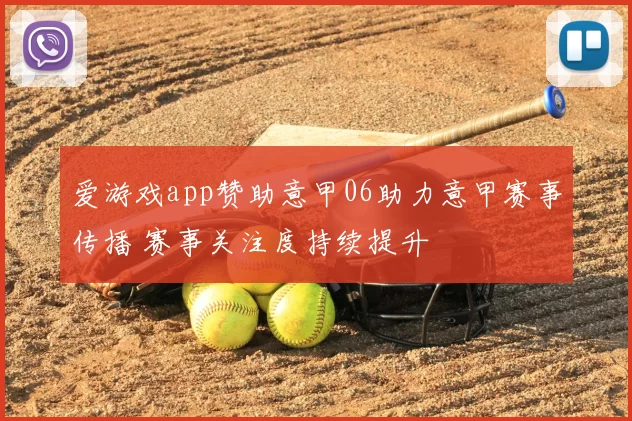 爱游戏app赞助意甲06助力意甲赛事传播 赛事关注度持续提升