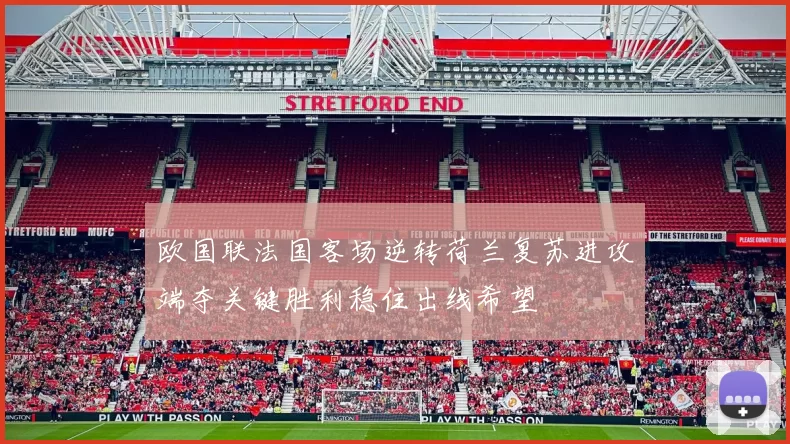 欧国联法国客场逆转荷兰复苏进攻端夺关键胜利稳住出线希望