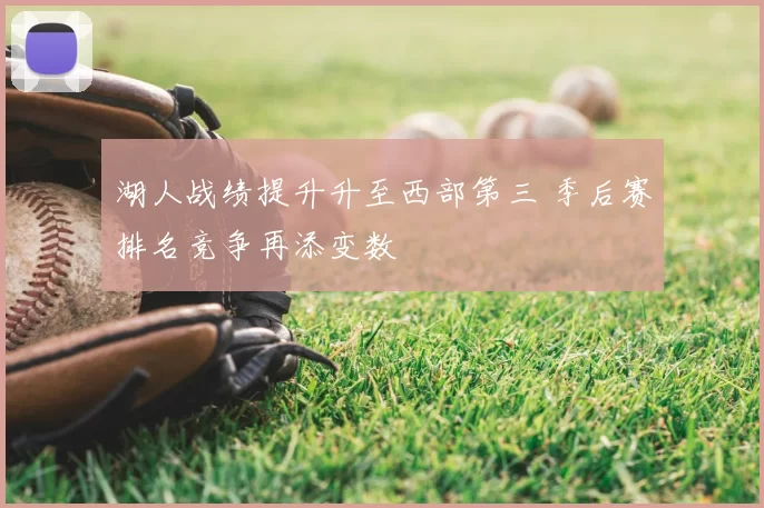 湖人战绩提升升至西部第三 季后赛排名竞争再添变数