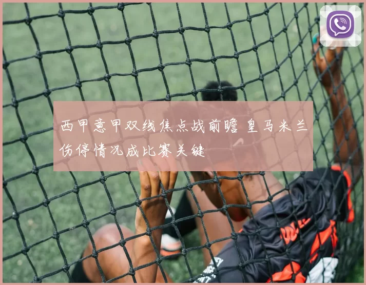 西甲意甲双线焦点战前瞻 皇马米兰伤停情况成比赛关键