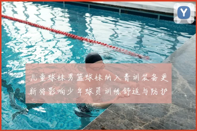 儿童球袜男篮球袜纳入青训装备更新将影响少年球员训练舒适与防护