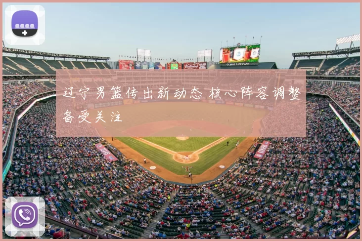 辽宁男篮传出新动态 核心阵容调整备受关注