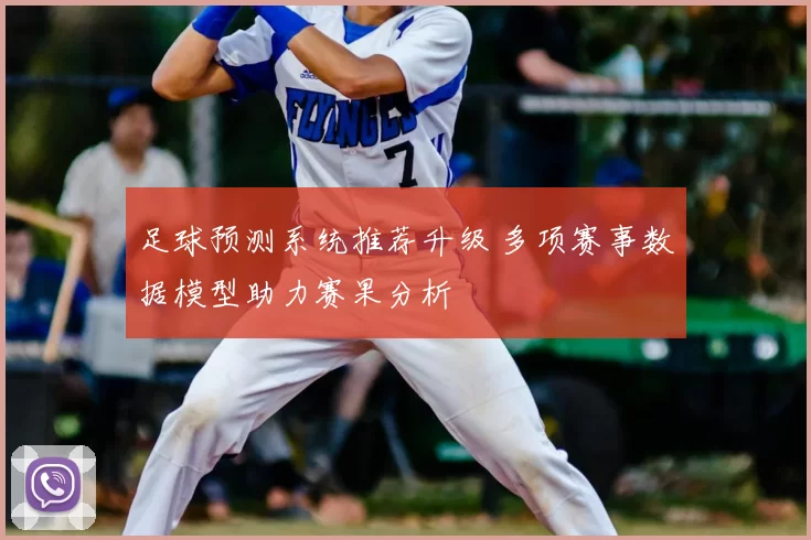 足球预测系统推荐升级 多项赛事数据模型助力赛果分析