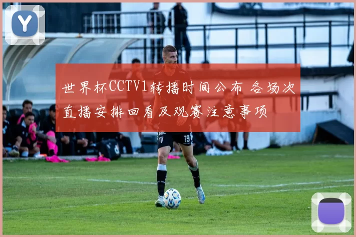 世界杯CCTV1转播时间公布 各场次直播安排回看及观赛注意事项