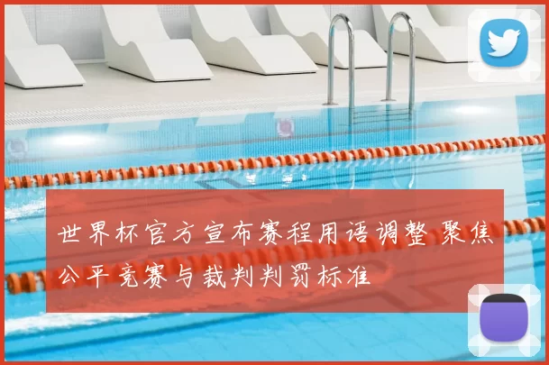 世界杯官方宣布赛程用语调整 聚焦公平竞赛与裁判判罚标准