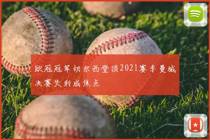 欧冠冠军切尔西登顶2021赛季曼城决赛失利成焦点