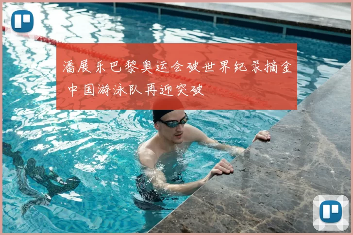 潘展乐巴黎奥运会破世界纪录摘金 中国游泳队再迎突破