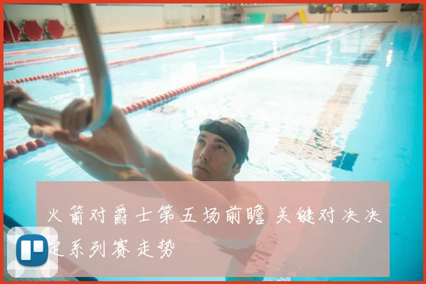 火箭对爵士第五场前瞻 关键对决决定系列赛走势