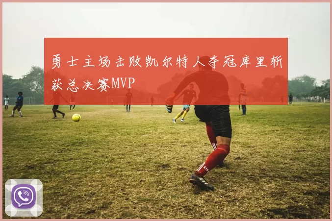 勇士主场击败凯尔特人夺冠库里斩获总决赛MVP