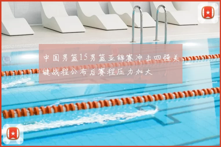 中国男篮15男篮亚锦赛冲击四强关键战程公布后赛程压力加大