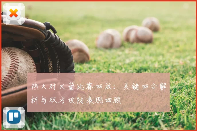 热火对火箭比赛回放：关键回合解析与双方攻防表现回顾