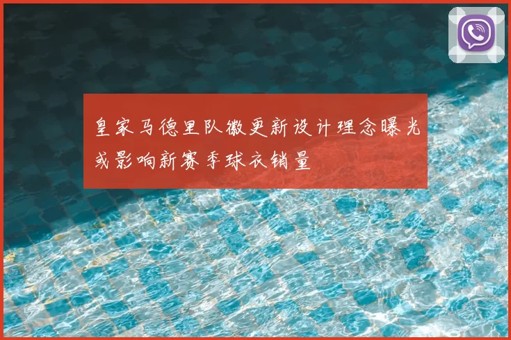 皇家马德里队徽更新设计理念曝光或影响新赛季球衣销量