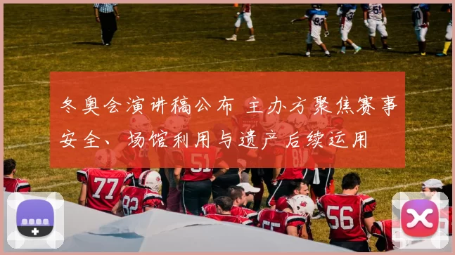 冬奥会演讲稿公布 主办方聚焦赛事安全、场馆利用与遗产后续运用