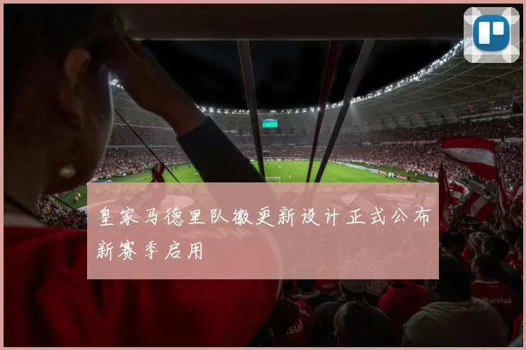 皇家马德里队徽更新设计正式公布新赛季启用