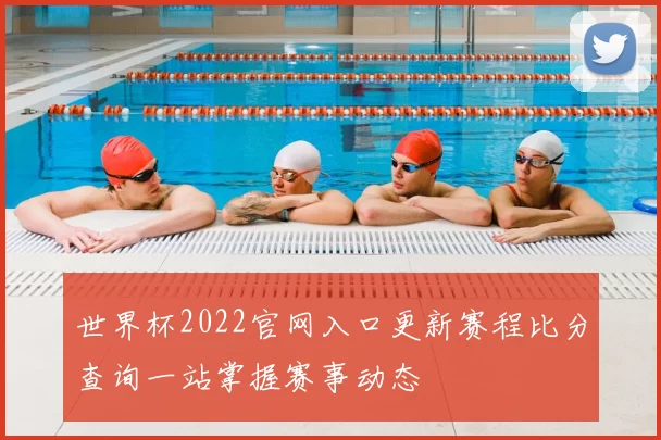 世界杯2022官网入口更新赛程比分查询一站掌握赛事动态