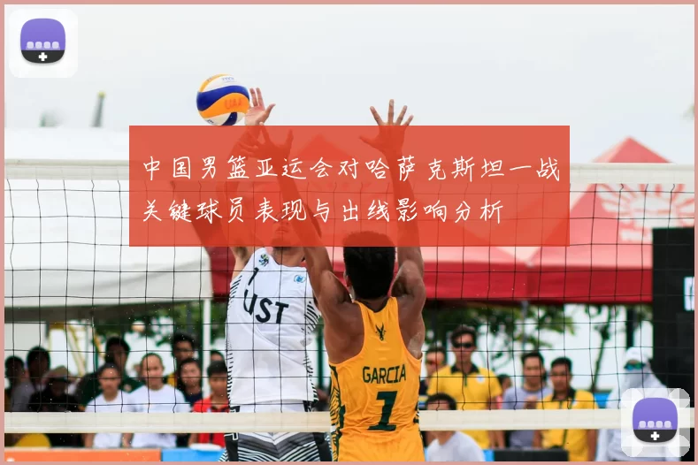 中国男篮亚运会对哈萨克斯坦一战关键球员表现与出线影响分析