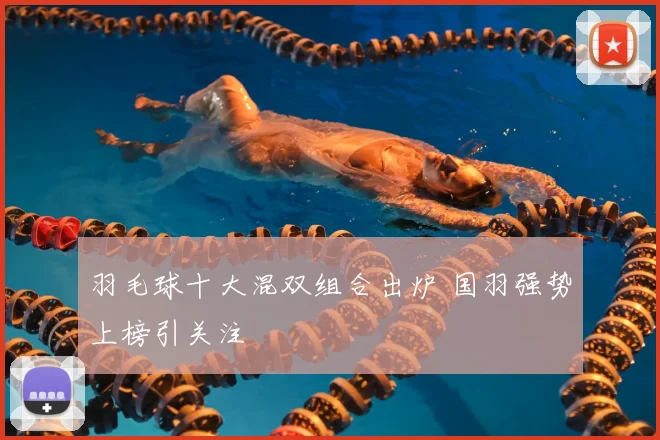羽毛球十大混双组合出炉 国羽强势上榜引关注