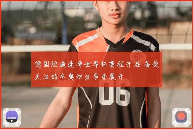 德国短道速滑世界杯赛程开启 备受关注的冬奥积分争夺展开