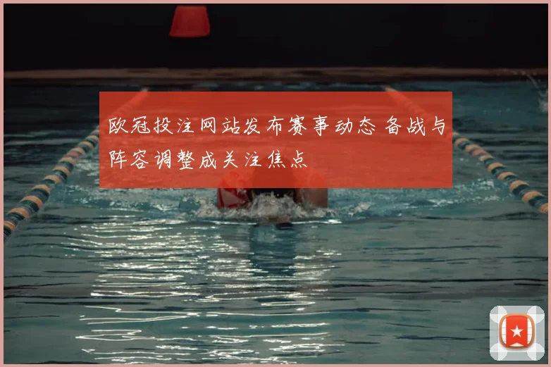 欧冠投注网站发布赛事动态 备战与阵容调整成关注焦点