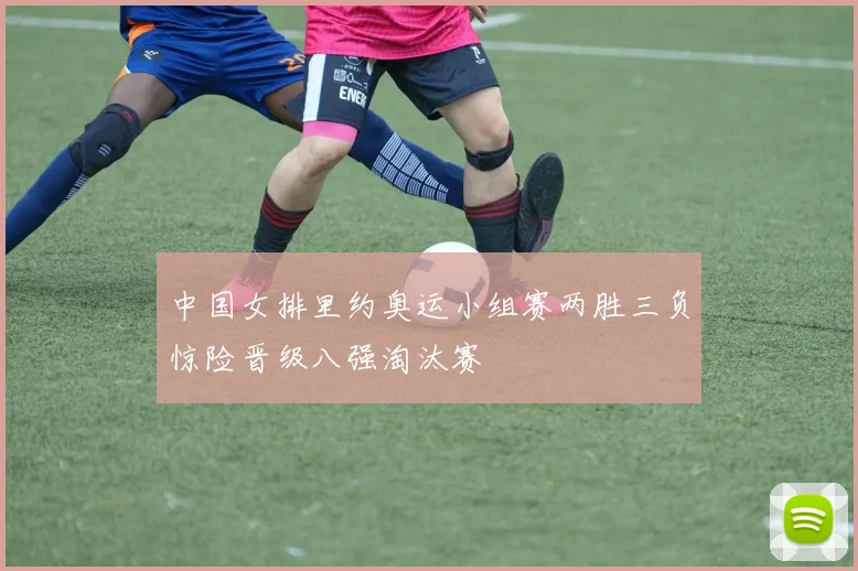 中国女排里约奥运小组赛两胜三负惊险晋级八强淘汰赛