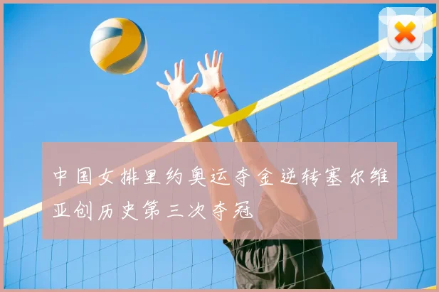 中国女排里约奥运夺金逆转塞尔维亚创历史第三次夺冠