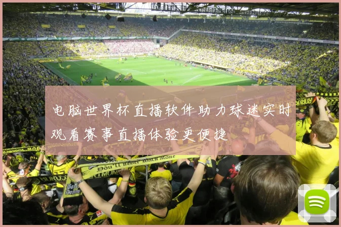 电脑世界杯直播软件助力球迷实时观看赛事直播体验更便捷