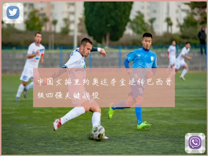 中国女排里约奥运夺金逆转巴西晋级四强关键战役