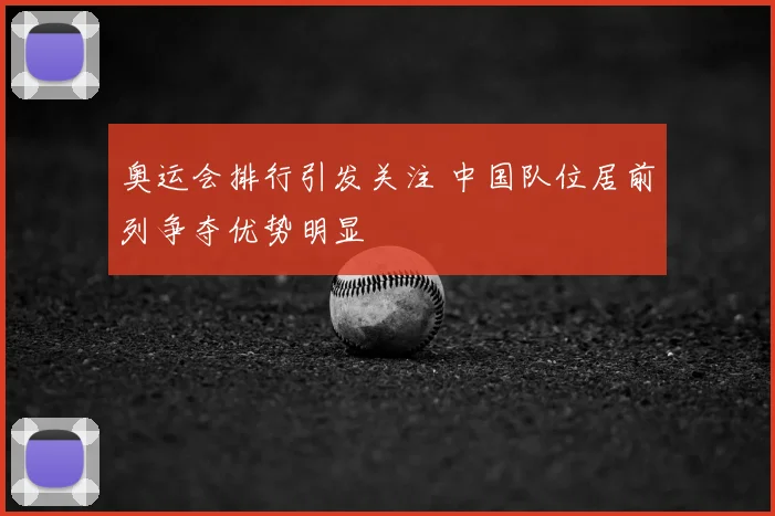 奥运会排行引发关注 中国队位居前列争夺优势明显