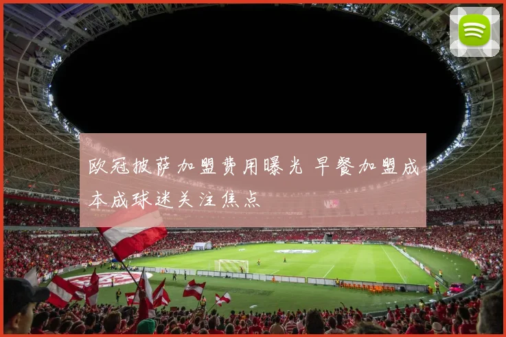 欧冠披萨加盟费用曝光 早餐加盟成本成球迷关注焦点