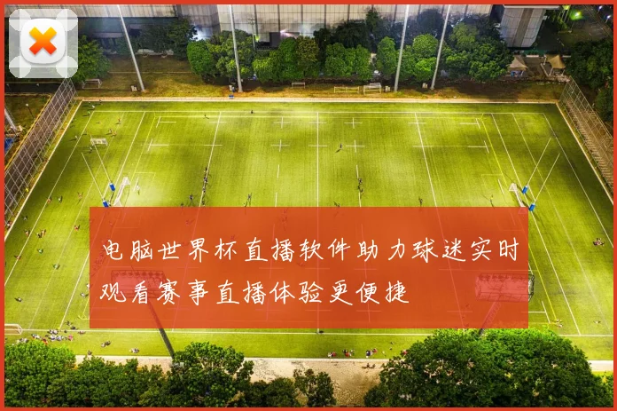 电脑世界杯直播软件助力球迷实时观看赛事直播体验更便捷